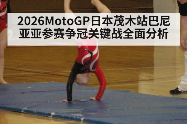2026MotoGP日本茂木站巴尼亚亚参赛争冠关键战全面分析