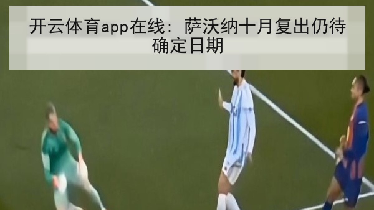 开云体育app在线: 萨沃纳十月复出仍待确定日期